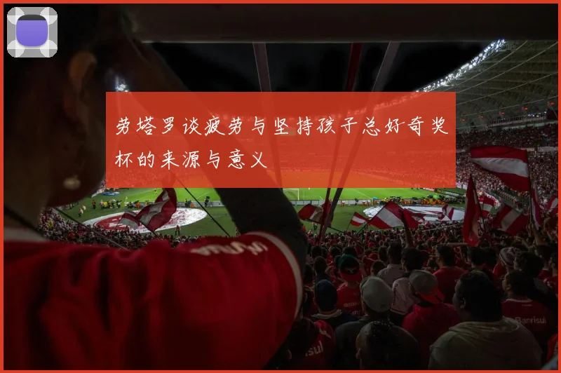 劳塔罗谈疲劳与坚持孩子总好奇奖杯的来源与意义