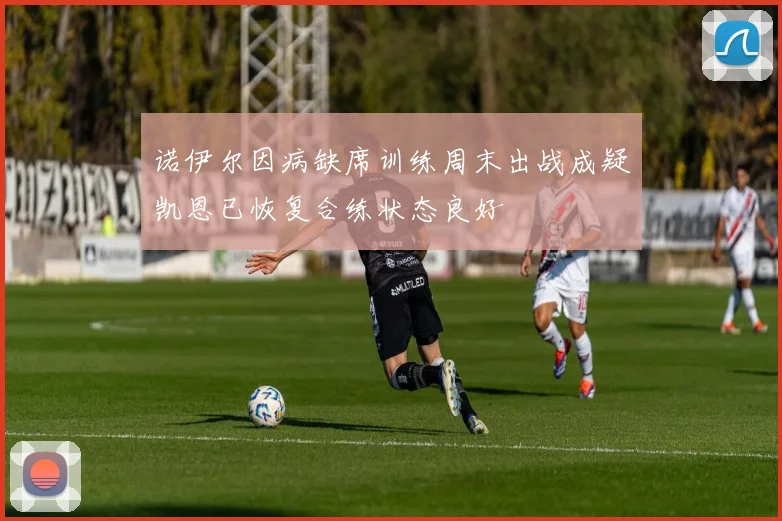 诺伊尔因病缺席训练周末出战成疑凯恩已恢复合练状态良好