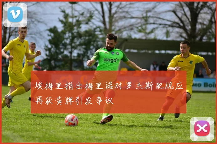 埃梅里指出梅里诺对罗杰斯犯规应再获黄牌引发争议