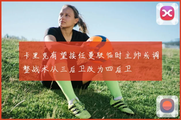 卡里克有望接任曼联临时主帅或调整战术从三后卫改为四后卫